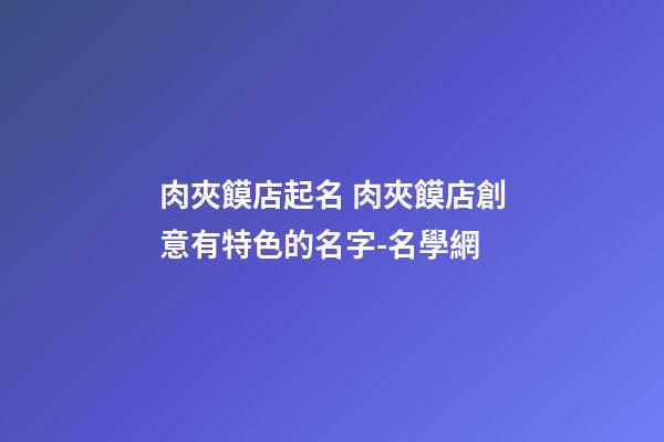 肉夾饃店起名 肉夾饃店創意有特色的名字-名學網
